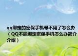 qq绑定的密保手机号不用了怎么办（QQ不能绑定密保手机怎么办简介介绍）