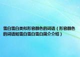 雪白雪白类似形容颜色的词语（形容颜色的词语如雪白雪白雪白简介介绍）