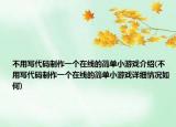 不用写代码制作一个在线的简单小游戏介绍(不用写代码制作一个在线的简单小游戏详细情况如何)