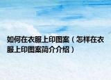 如何在衣服上印图案（怎样在衣服上印图案简介介绍）