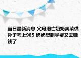 当日最新消息 父母溺亡奶奶卖菜供孙子考上985 奶奶想到学费又去赚钱了