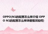 OPPO(N1的配置怎么样介绍 OPPO N1的配置怎么样详细情况如何)