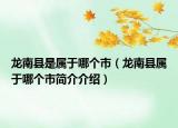 龙南县是属于哪个市（龙南县属于哪个市简介介绍）