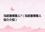 马超是哪里人?（马超是哪里人简介介绍）