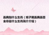 面具指什么生肖（戏子戴面具面目全非是什么生肖简介介绍）