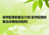 春饼配菜的做法介绍(春饼配菜的做法详细情况如何)
