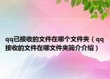 qq已接收的文件在哪个文件夹（qq接收的文件在哪文件夹简介介绍）