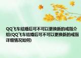 QQ飞车结婚后可不可以更换新的戒指介绍(QQ飞车结婚后可不可以更换新的戒指详细情况如何)