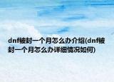 dnf被封一个月怎么办介绍(dnf被封一个月怎么办详细情况如何)