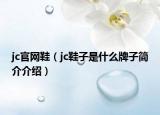 jc官网鞋（jc鞋子是什么牌子简介介绍）