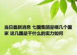 当日最新消息 七国集团是哪几个国家 这几国是干什么的实力如何