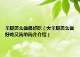 羊腿怎么做最好吃（大羊腿怎么做好吃又简单简介介绍）