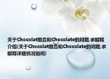 关于Chocolat组合和Chocolate的问题,求解释介绍(关于Chocolat组合和Chocolate的问题,求解释详细情况如何)