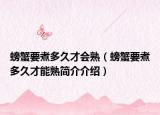 螃蟹要煮多久才会熟（螃蟹要煮多久才能熟简介介绍）