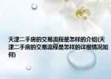 天津二手房的交易流程是怎样的介绍(天津二手房的交易流程是怎样的详细情况如何)