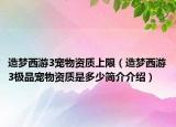 造梦西游3宠物资质上限（造梦西游3极品宠物资质是多少简介介绍）