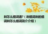 刹怎么组词语?（刹组词刹的组词刹怎么组词简介介绍）