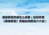 英雄联盟黑屏怎么回事（如何修复《英雄联盟》黑屏的问题简介介绍）