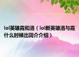 lol英雄霞和洛（lol新英雄洛与霞什么时候出简介介绍）