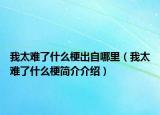 我太难了什么梗出自哪里（我太难了什么梗简介介绍）