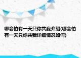 哪会怕有一天只你共我介绍(哪会怕有一天只你共我详细情况如何)