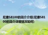 尼康S8100的简介介绍(尼康S8100的简介详细情况如何)