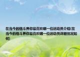 在当今的格斗界你最喜欢哪一位运动员介绍(在当今的格斗界你最喜欢哪一位运动员详细情况如何)