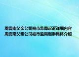 周震南父亲公司被市监局起诉详细内容 周震南父亲公司被市监局起诉具体介绍