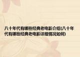 八十年代有哪些经典老电影介绍(八十年代有哪些经典老电影详细情况如何)