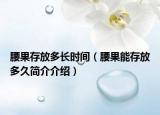腰果存放多长时间（腰果能存放多久简介介绍）