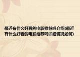 最近有什么好看的电影推荐吗介绍(最近有什么好看的电影推荐吗详细情况如何)
