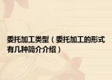 委托加工类型（委托加工的形式有几种简介介绍）