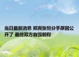 当日最新消息 郑爽张恒分手原因公开了 最终双方自毁前程
