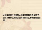 大货车需要什么驾照大货车驾照怎么考介绍(大货车需要什么驾照大货车驾照怎么考详细情况如何)
