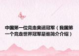 中国第一位竞走奥运冠军（我国第一个竞走世界冠军是谁简介介绍）