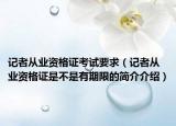 记者从业资格证考试要求（记者从业资格证是不是有期限的简介介绍）