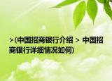 >(中国招商银行介绍 > 中国招商银行详细情况如何)