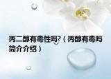丙二醇有毒性吗?（丙醇有毒吗简介介绍）