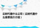 云时代是什么公司（云时代是什么意思简介介绍）