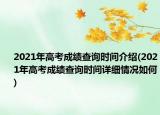 2021年高考成绩查询时间介绍(2021年高考成绩查询时间详细情况如何)