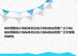 如何理解统计指标体系比统计指标的应用更广泛介绍(如何理解统计指标体系比统计指标的应用更广泛详细情况如何)
