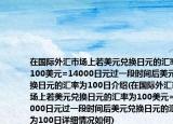 在国际外汇市场上若美元兑换日元的汇率为100美元=14000日元过一段时间后美元兑换日元的汇率为100日介绍(在国际外汇市场上若美元兑换日元的汇率为100美元=14000日元过一段时间后美元兑换日元的汇率为100日详细情况如何)