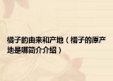 橘子的由来和产地（橘子的原产地是哪简介介绍）