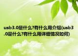 usb3.0是什么?有什么用介绍(usb3.0是什么?有什么用详细情况如何)