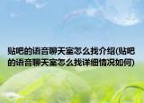 贴吧的语音聊天室怎么找介绍(贴吧的语音聊天室怎么找详细情况如何)