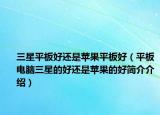 三星平板好还是苹果平板好（平板电脑三星的好还是苹果的好简介介绍）