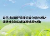 如何才能玩好竞技游戏介绍(如何才能玩好竞技游戏详细情况如何)