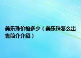 美乐珠价格多少（美乐珠怎么出售简介介绍）