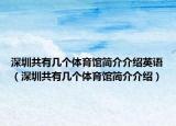 深圳共有几个体育馆简介介绍英语（深圳共有几个体育馆简介介绍）