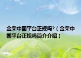 金荣中国平台正规吗?（金荣中国平台正规吗简介介绍）